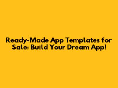Ready-Made App Templates for Sale: Build Your Dream App!