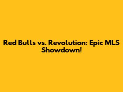Red Bulls vs. Revolution: Epic MLS Showdown!