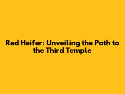 Red Heifer: Unveiling the Path to the Third Temple