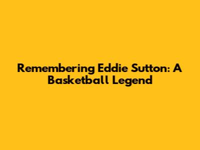 Remembering Eddie Sutton: A Basketball Legend