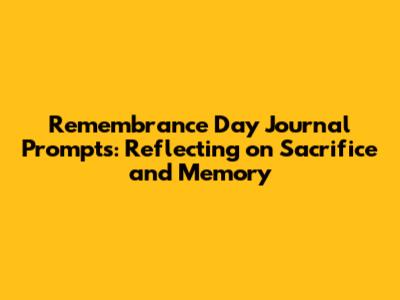 Remembrance Day Journal Prompts: Reflecting on Sacrifice and Memory