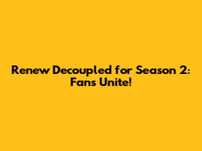 Renew Decoupled for Season 2: Fans Unite!