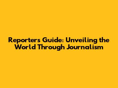 Reporter's Guide: Unveiling the World Through Journalism