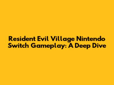 Resident Evil Village Nintendo Switch Gameplay: A Deep Dive