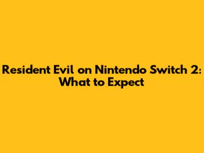 Resident Evil on Nintendo Switch 2: What to Expect