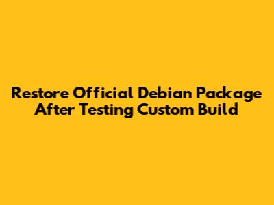 Restore Official Debian Package After Testing Custom Build