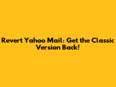 Revert Yahoo Mail: Get the Classic Version Back!