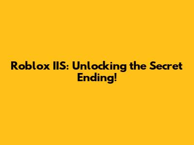 Roblox IIS: Unlocking the Secret Ending!
