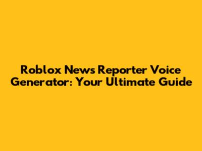 Roblox News Reporter Voice Generator: Your Ultimate Guide