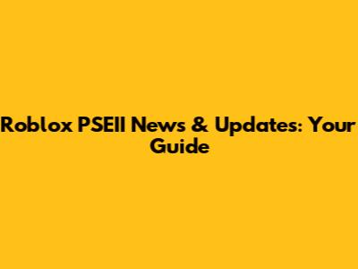 Roblox PSEII News & Updates: Your Guide