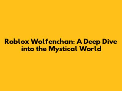 Roblox Wolfenchan: A Deep Dive into the Mystical World