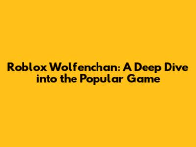 Roblox Wolfenchan: A Deep Dive into the Popular Game