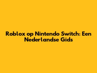Roblox op Nintendo Switch: Een Nederlandse Gids