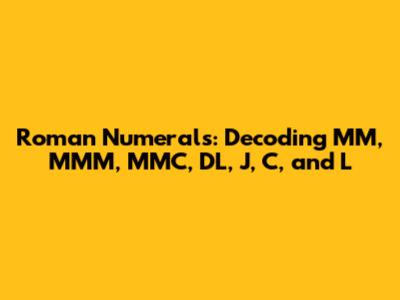 Roman Numerals: Decoding MM, MMM, MMC, DL, J, C, and L