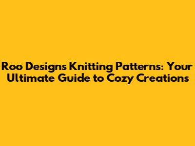 Roo Designs Knitting Patterns: Your Ultimate Guide to Cozy Creations
