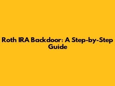 Roth IRA Backdoor: A Step-by-Step Guide