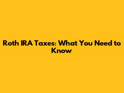 Roth IRA Taxes: What You Need to Know