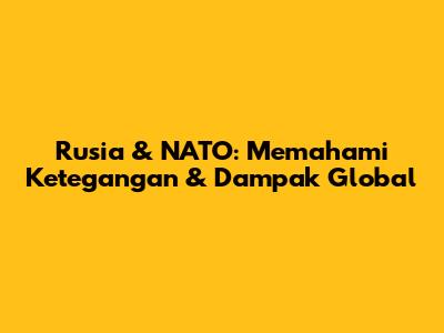 Rusia & NATO: Memahami Ketegangan & Dampak Global