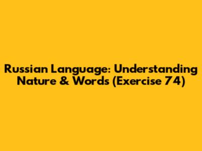 Russian Language: Understanding Nature & Words (Exercise 74)