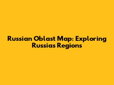 Russian Oblast Map: Exploring Russia's Regions
