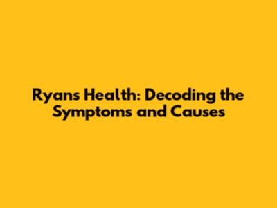 Ryan's Health: Decoding the Symptoms and Causes