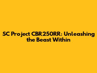 SC Project CBR250RR: Unleashing the Beast Within