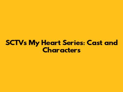 SCTV's My Heart Series: Cast and Characters