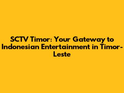 SCTV Timor: Your Gateway to Indonesian Entertainment in Timor-Leste