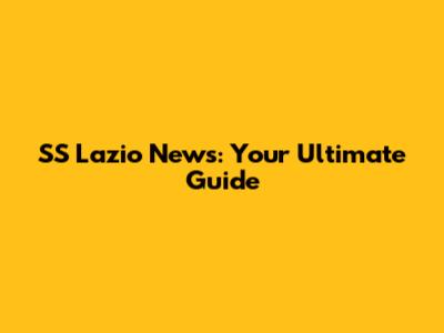 SS Lazio News: Your Ultimate Guide