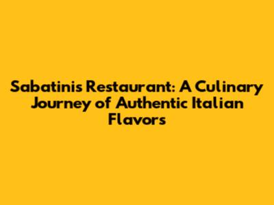 Sabatini's Restaurant: A Culinary Journey of Authentic Italian Flavors