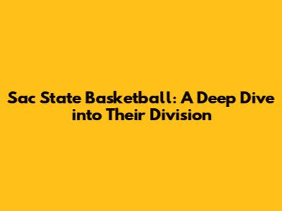 Sac State Basketball: A Deep Dive into Their Division