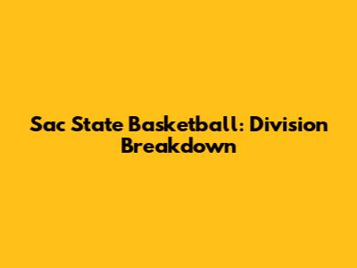 Sac State Basketball: Division Breakdown