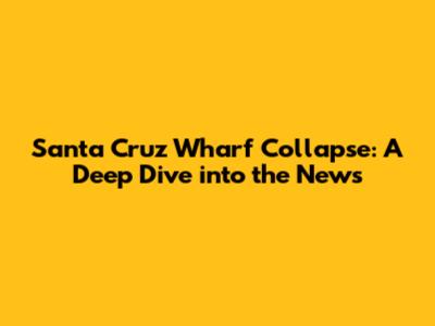 Santa Cruz Wharf Collapse: A Deep Dive into the News