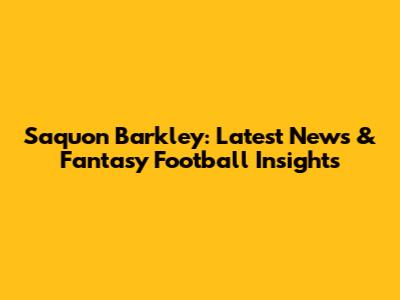 Saquon Barkley: Latest News & Fantasy Football Insights