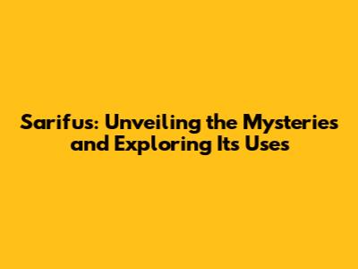 Sarifus: Unveiling the Mysteries and Exploring Its Uses