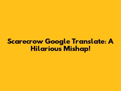 Scarecrow Google Translate: A Hilarious Mishap!
