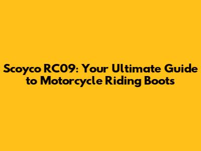 Scoyco RC09: Your Ultimate Guide to Motorcycle Riding Boots
