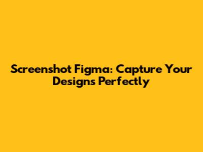 Screenshot Figma: Capture Your Designs Perfectly