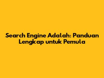 Search Engine Adalah: Panduan Lengkap untuk Pemula