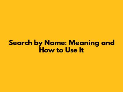 Search by Name: Meaning and How to Use It