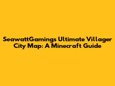 SeawattGaming's Ultimate Villager City Map: A Minecraft Guide