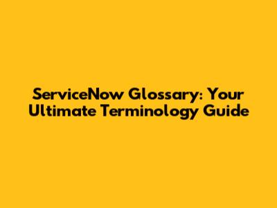 ServiceNow Glossary: Your Ultimate Terminology Guide