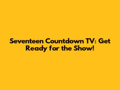 Seventeen Countdown TV: Get Ready for the Show!
