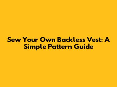 Sew Your Own Backless Vest: A Simple Pattern Guide