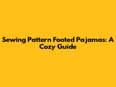 Sewing Pattern Footed Pajamas: A Cozy Guide