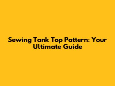 Sewing Tank Top Pattern: Your Ultimate Guide
