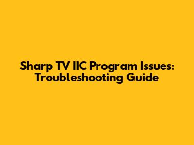 Sharp TV IIC Program Issues: Troubleshooting Guide