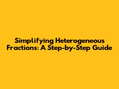 Simplifying Heterogeneous Fractions: A Step-by-Step Guide