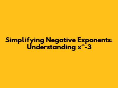 Simplifying Negative Exponents: Understanding x^-3
