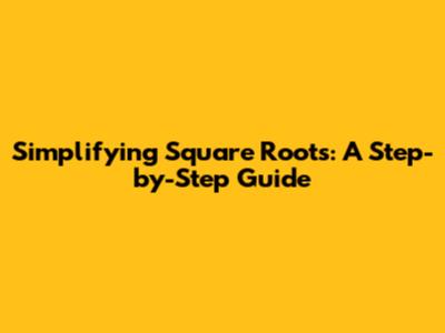 Simplifying Square Roots: A Step-by-Step Guide